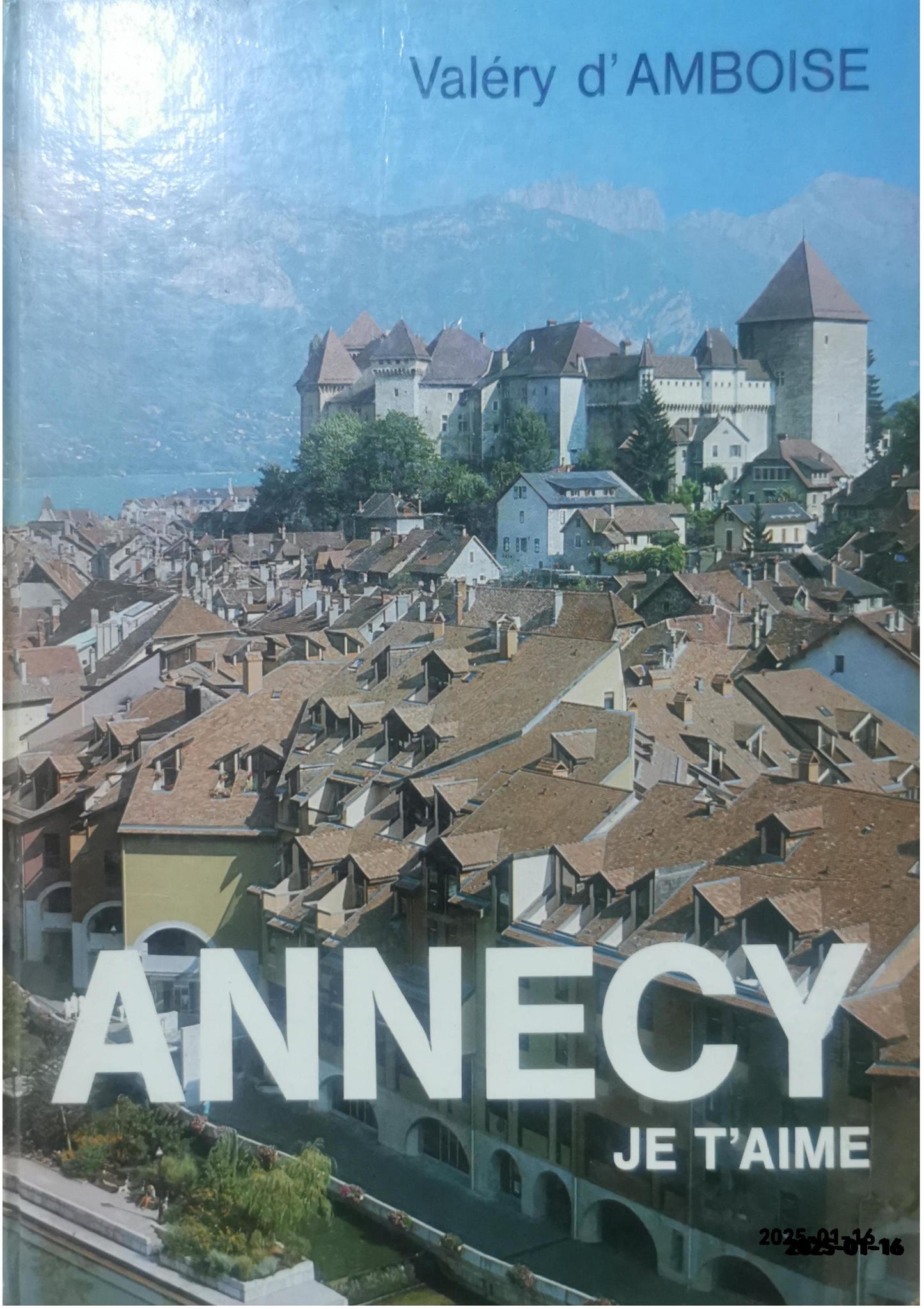 Annecy, je t'aime- roman-promenade D'Amboise Valéry Edité par Editions des Alpes Non daté. Etat : bon Couverture rigide