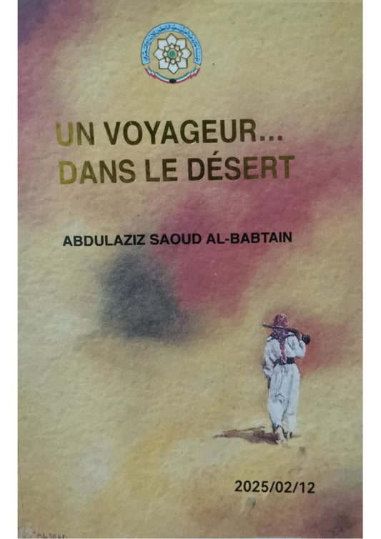 Un Voyageur Dans Le Desert -- Authors Abdulaziz Saoud Al Babtain Publishers مؤسسة جائزة عبد العزيز سعود البابطين الكويت