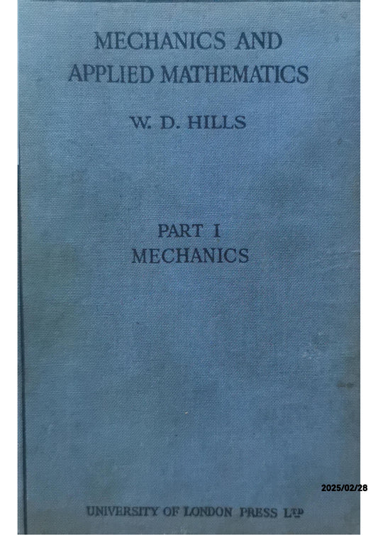 Mechanics and Applied Mathematics Part 1: Mechanics: Dynamics - Statics - Hydrostatics W. D. Hills Published by University of London Press Ltd, 1936 Used Condition: Good Hardcover