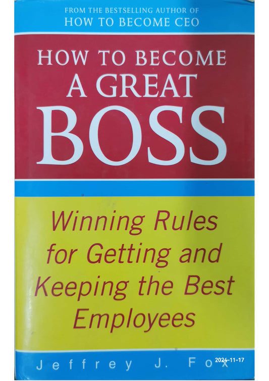 How to Become a Great Boss: The Rules for Getting and Keeping the Best Employees Hardcover –  by Jeffrey J. Fox