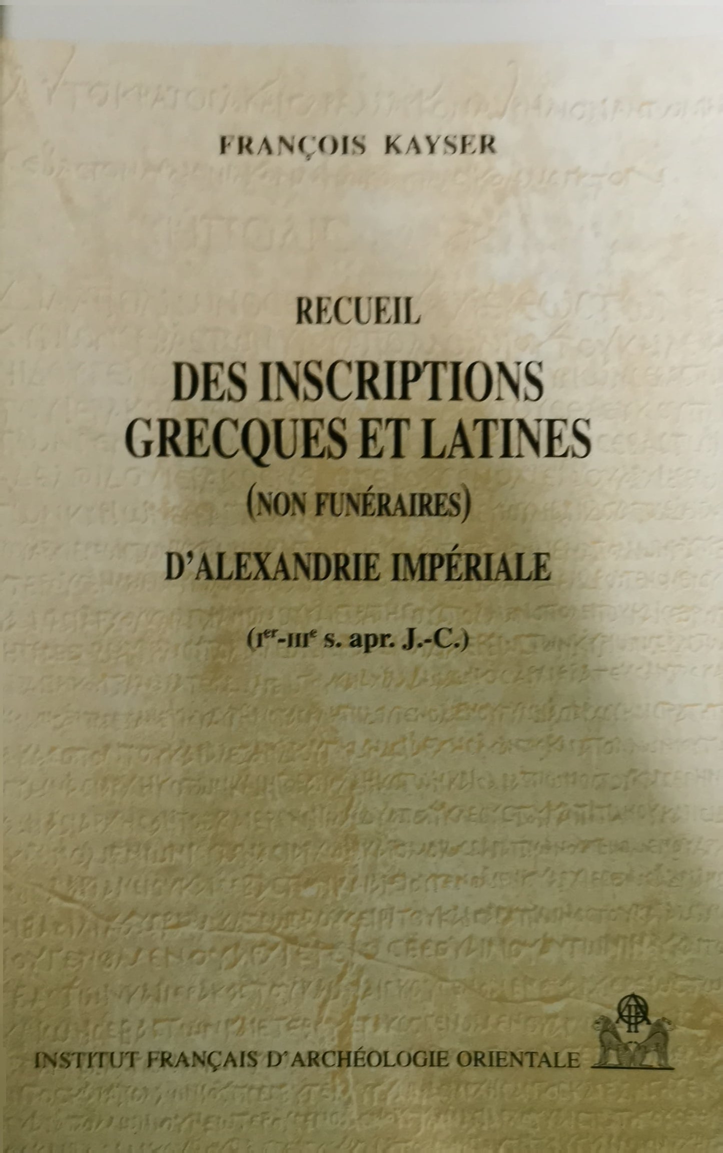 Recueil des inscriptions grecques et latines - non funéraires - d'Alexandrie impériale (Ier - IIIe s. ap. JC.)