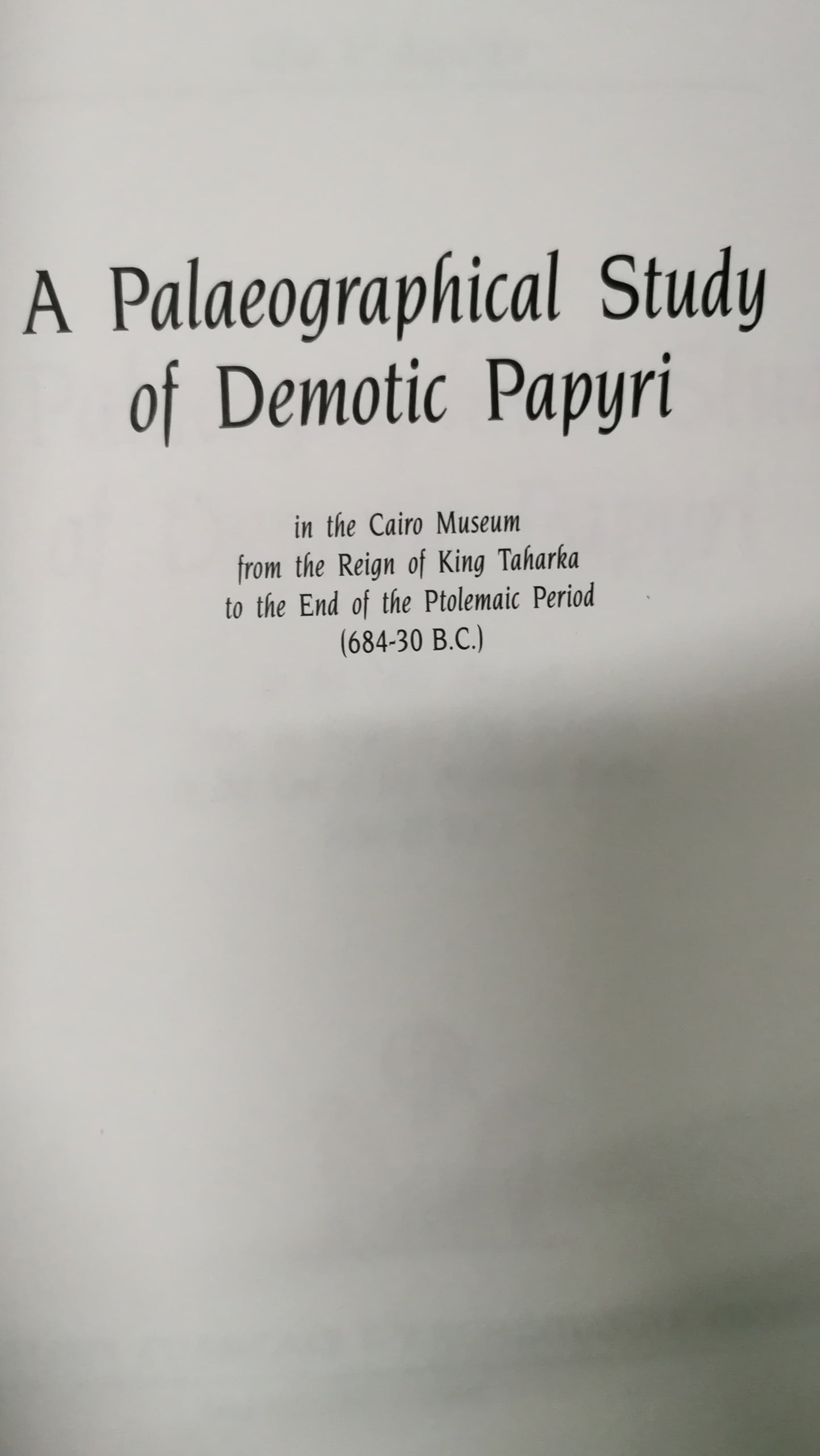 A Palaeographical Study of Demotic Papyri in the Cairo Museum from the Reign of King Taharka to the End of the Ptolemaic Period (684-30 B.C.)