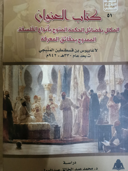 كتاب العنوان، المكلا بفضائل الحكمة المتزوج بأنواع الفلسفة الممدوح حقائق المعرفة-//-لاغابيوس بن قسطنطين المنبجي