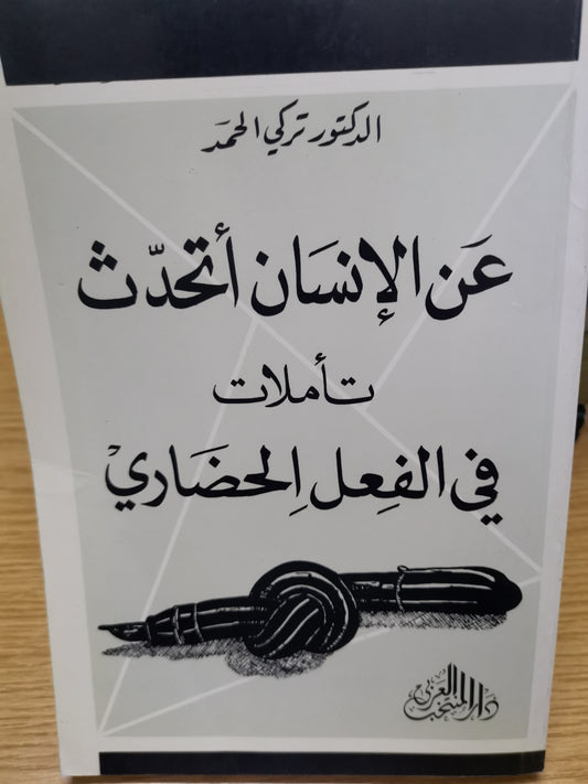 عن الإنسان اتحدث، تأملات في الفعل الحضاري-د. تركي الحمد